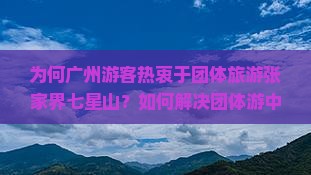 为何广州游客热衷于团体旅游张家界七星山？如何解决团体游中的常见痛点？