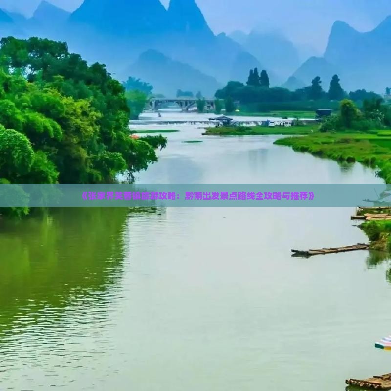 《张家界芙蓉镇旅游攻略：黔南出发景点路线全攻略与推荐》