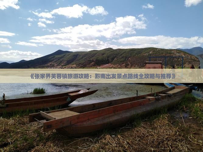 《张家界芙蓉镇旅游攻略：黔南出发景点路线全攻略与推荐》
