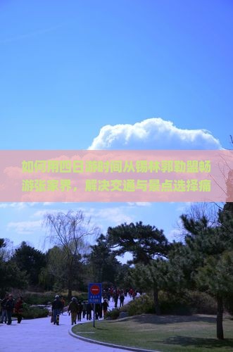 如何用四日游时间从锡林郭勒盟畅游张家界，解决交通与景点选择痛点？