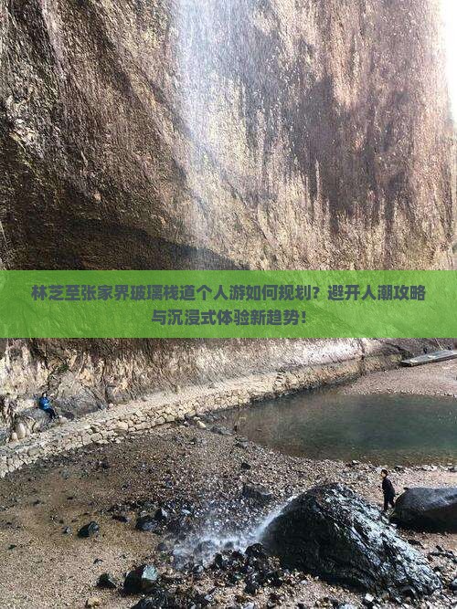 林芝至张家界玻璃栈道个人游如何规划？避开人潮攻略与沉浸式体验新趋势！
