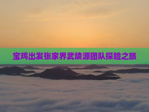 宝鸡出发张家界武陵源团队探险之旅