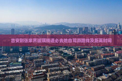 吉安到张家界玻璃栈道必去地自驾游路线及距离时间