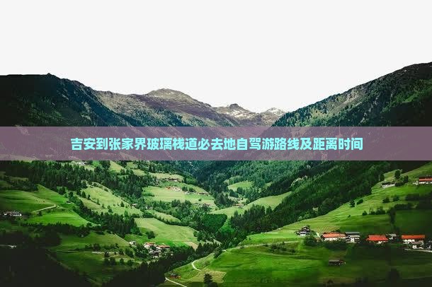 吉安到张家界玻璃栈道必去地自驾游路线及距离时间