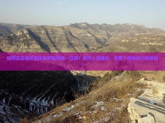 如何实现临汾至张家界武陵源一日游？避开人潮拥挤，享受个性化旅行新体验！