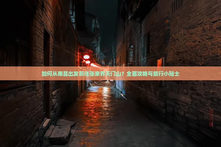 如何从南昌出发前往张家界天门山？全面攻略与旅行小贴士