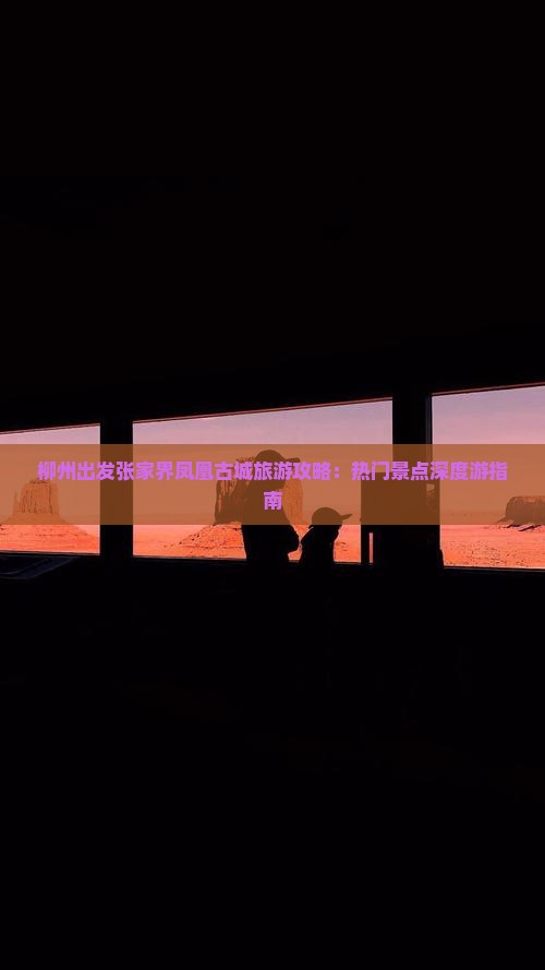 柳州出发张家界凤凰古城旅游攻略：热门景点深度游指南