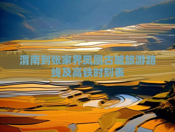 渭南到张家界凤凰古城旅游路线及高铁时刻表