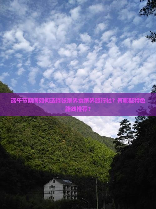端午节期间如何选择张家界袁家界旅行社？有哪些特色路线推荐？