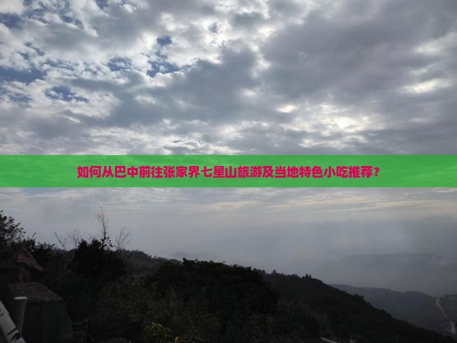 如何从巴中前往张家界七星山旅游及当地特色小吃推荐？