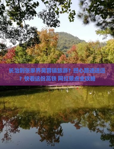 长治到张家界芙蓉镇旅游？担心路途遥远？快看这份高铁+网红景点全攻略