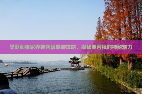 巢湖到张家界芙蓉镇旅游攻略，探秘芙蓉镇的神秘魅力