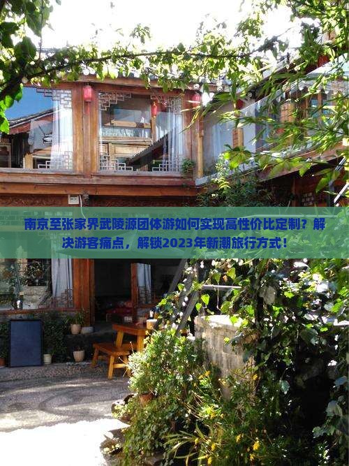 南京至张家界武陵源团体游如何实现高性价比定制？解决游客痛点，解锁2023年新潮旅行方式！
