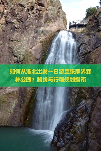 如何从淮北出发一日游至张家界森林公园？路线与行程规划指南