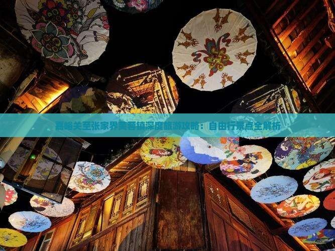 嘉峪关至张家界芙蓉镇深度旅游攻略：自由行景点全解析