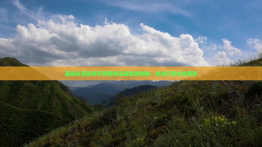 嘉峪关至张家界芙蓉镇深度旅游攻略：自由行景点全解析