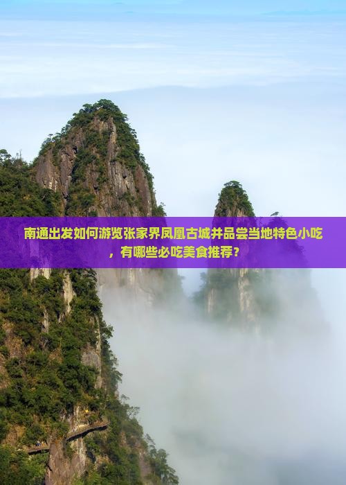 南通出发如何游览张家界凤凰古城并品尝当地特色小吃，有哪些必吃美食推荐？