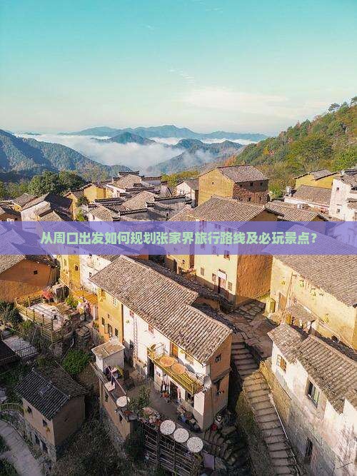 从周口出发如何规划张家界旅行路线及必玩景点？