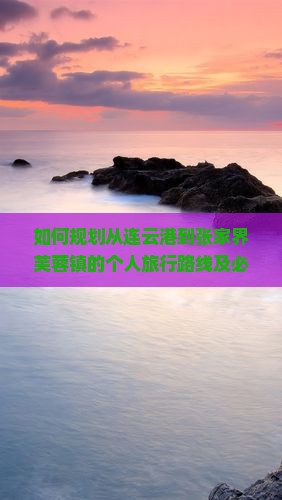 如何规划从连云港到张家界芙蓉镇的个人旅行路线及必游景点？