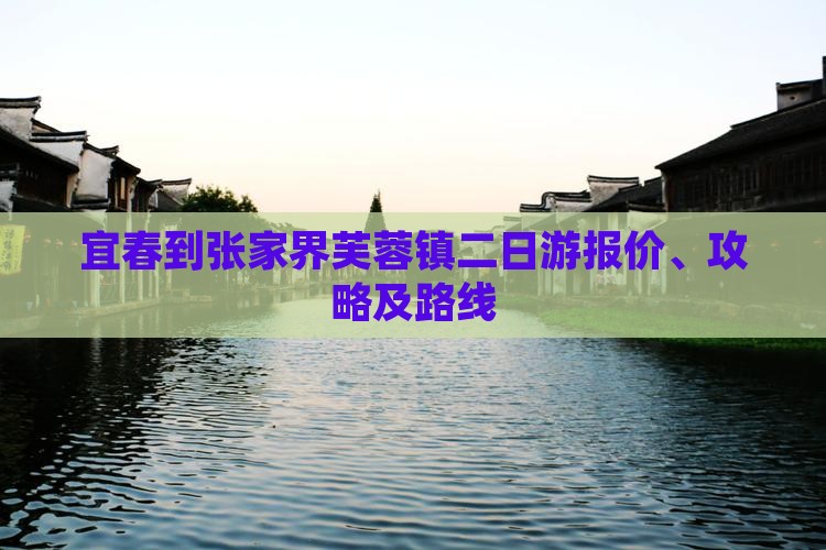 宜春到张家界芙蓉镇二日游报价、攻略及路线