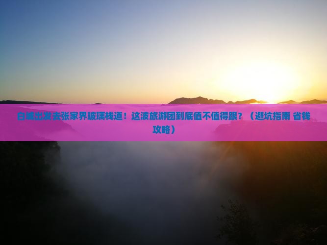 白城去张家界玻璃栈道大型旅游团 白城去张家界玻璃栈道大型旅游团