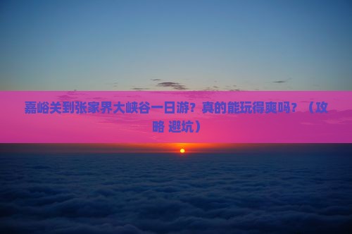 嘉峪关到张家界大峡谷一日