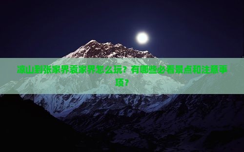 凉山到张家界袁家界怎么玩？有哪些必看景点和注意事项？