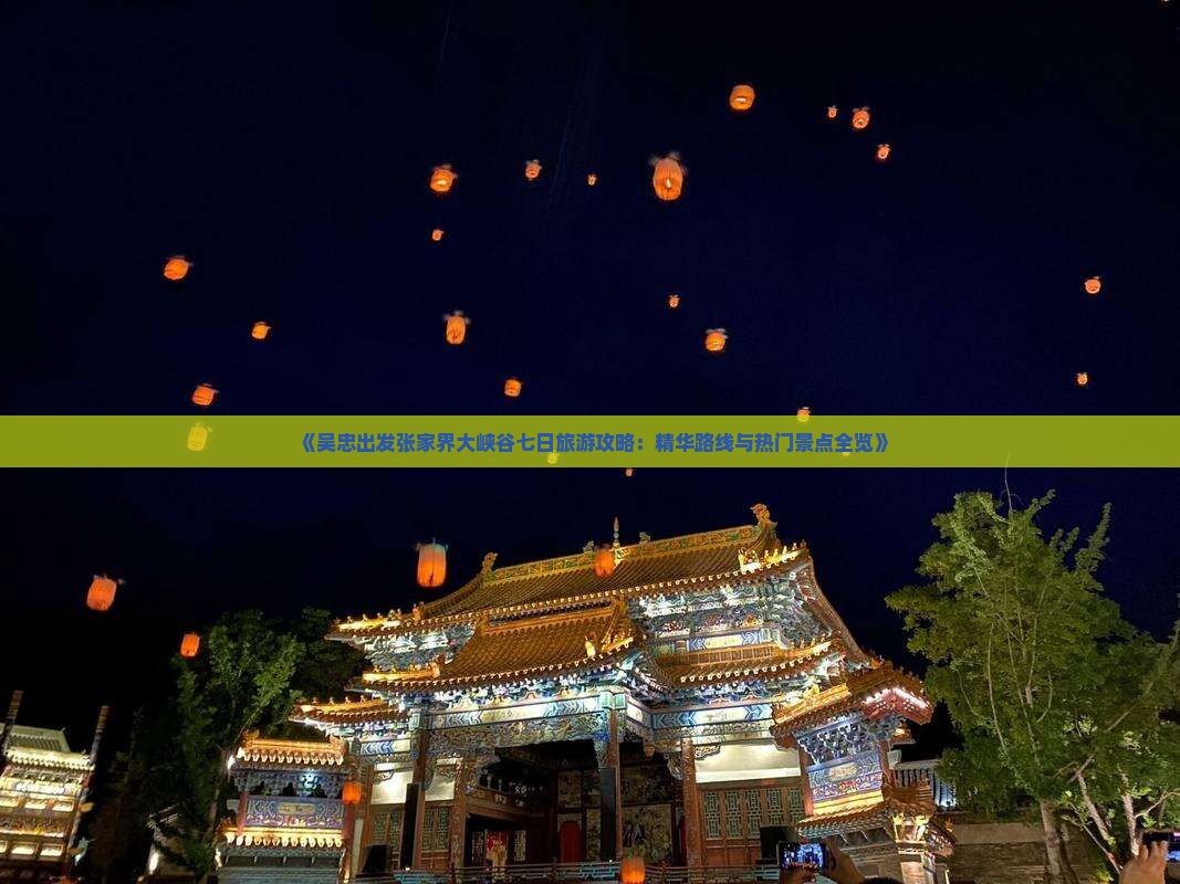 《吴忠出发张家界大峡谷七日旅游攻略：精华路线与热门景点全览》