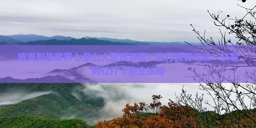 威海到张家界七星山大型旅游团？旅行预算吃紧？快看网红打卡地全攻略