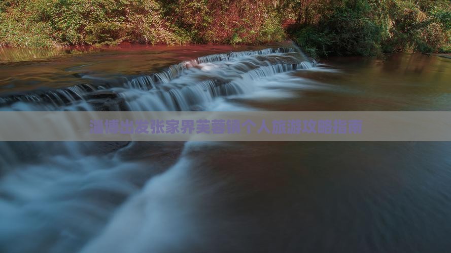 淄博出发张家界芙蓉镇个人旅游攻略指南