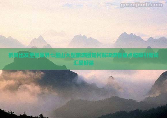 鹤岗出发至张家界七星山大型旅游团如何解决游客痛点和吸引新词汇爱好湛