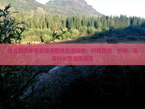 淮北到张家界武陵源团体旅游攻略：行程路线、价格、自驾时长及途径城市
