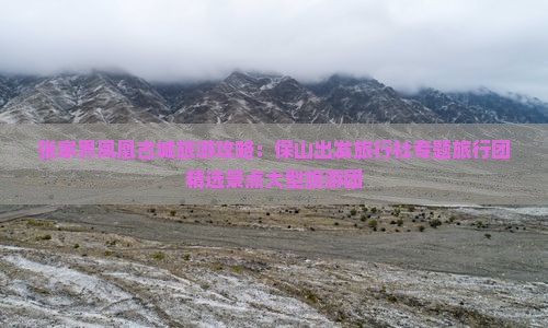 张家界凤凰古城旅游攻略：保山出发旅行社专题旅行团精选景点大型旅游团