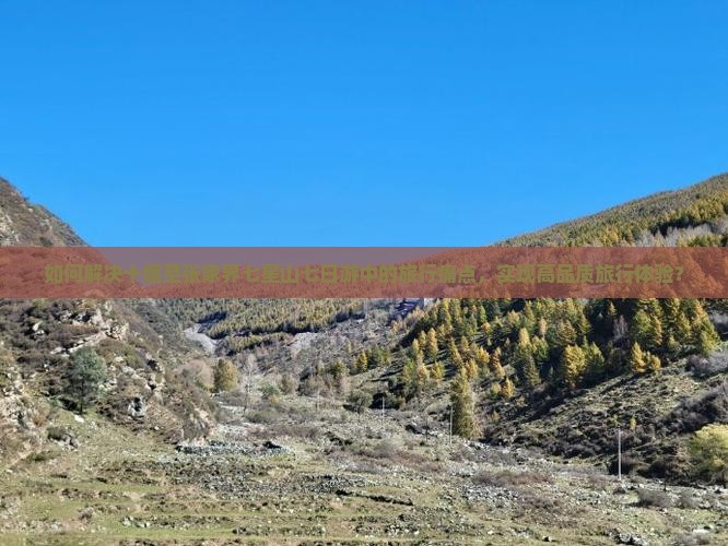 如何解决十堰至张家界七星山七日游中的旅行痛点，实现高品质旅行体验？