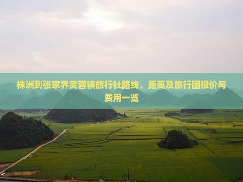 株洲到张家界芙蓉镇旅行社路线、距离及旅行团报价与费用一览