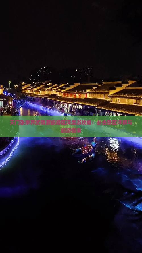 天门张家界武陵源旅游区深度游攻略：必去景区详解与旅游指南