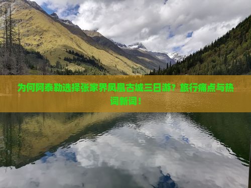 为何阿泰勒选择张家界凤凰古城三日游？旅行痛点与热词新词！