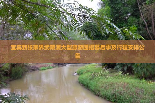 宜宾到张家界武陵源大型旅游团招募启事及行程安排公告