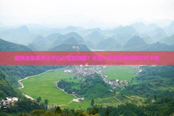 固原去张家界天子山大型旅游团？年轻人不看后悔的网红打卡地
