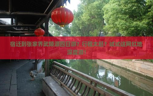 宿迁到张家界武陵源四日游？行程太赶？试试这网红地深度游！