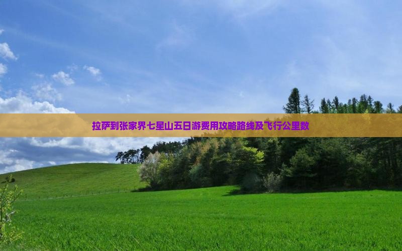 拉萨到张家界七星山五日游费用攻略路线及飞行公里数