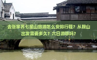去张家界七星山旅游怎么安排行程？从鞍山出发需要多久？六日游够吗？