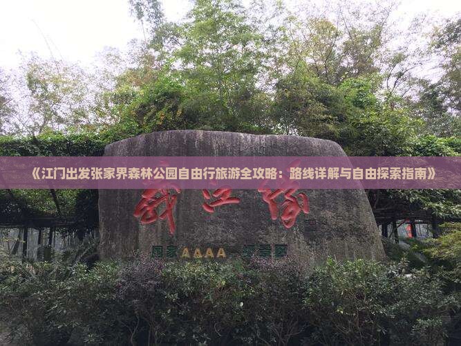 《江门出发张家界森林公园自由行旅游全攻略：路线详解与自由探索指南》