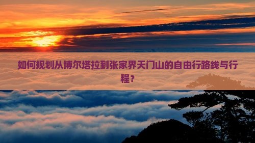 如何规划从博尔塔拉到张家界天门山的自由行路线与行程？