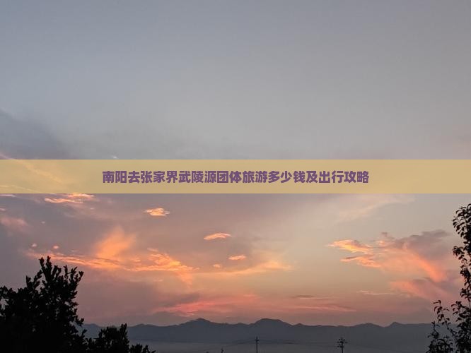 南阳去张家界武陵源团体旅游多少钱及出行攻略