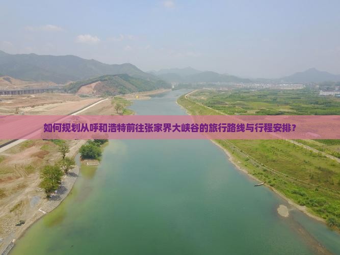 如何规划从呼和浩特前往张家界大峡谷的旅行路线与行程安排？