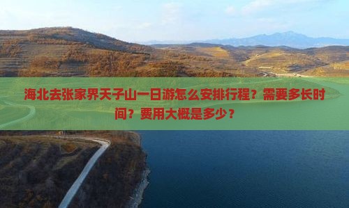海北去张家界天子山一日游怎么安排行程？需要多长时间？费用大概是多少？
