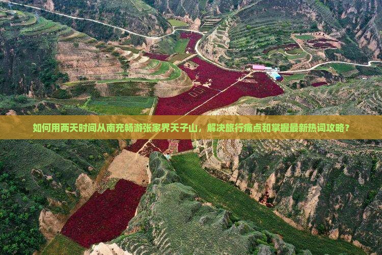 如何用两天时间从南充畅游张家界天子山，解决旅行痛点和掌握最新热词攻略？