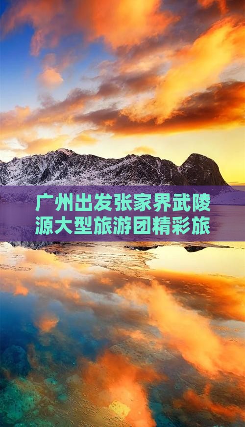 广州出发张家界武陵源大型旅游团精彩旅程