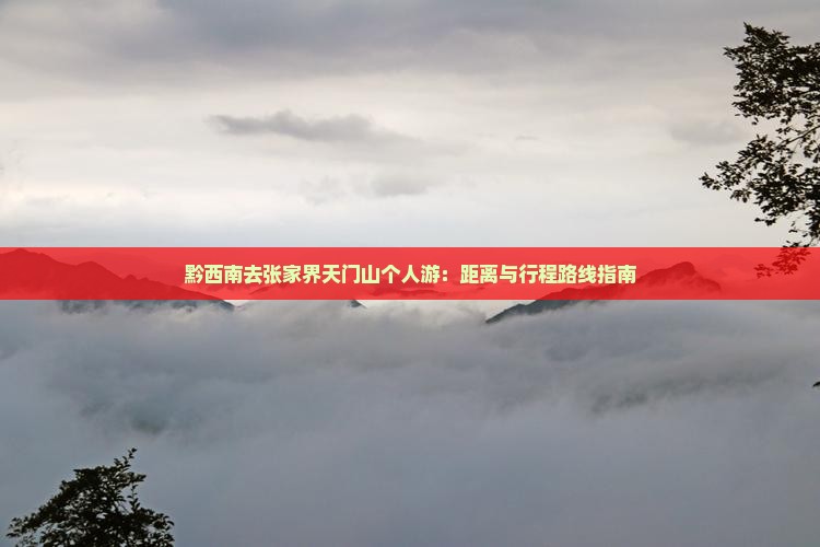 黔西南去张家界天门山个人游：距离与行程路线指南
